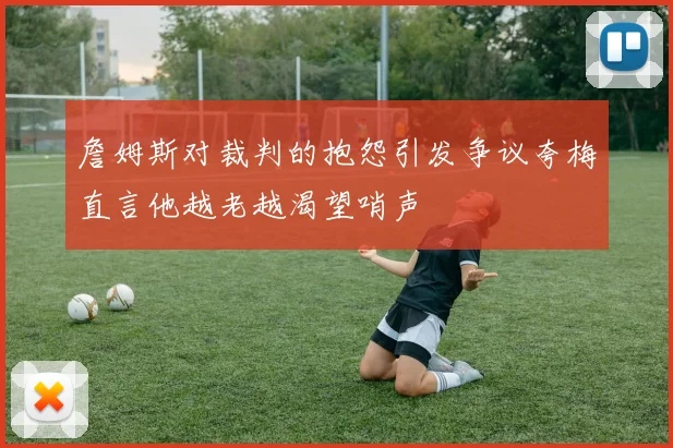 詹姆斯对裁判的抱怨引发争议夸梅直言他越老越渴望哨声