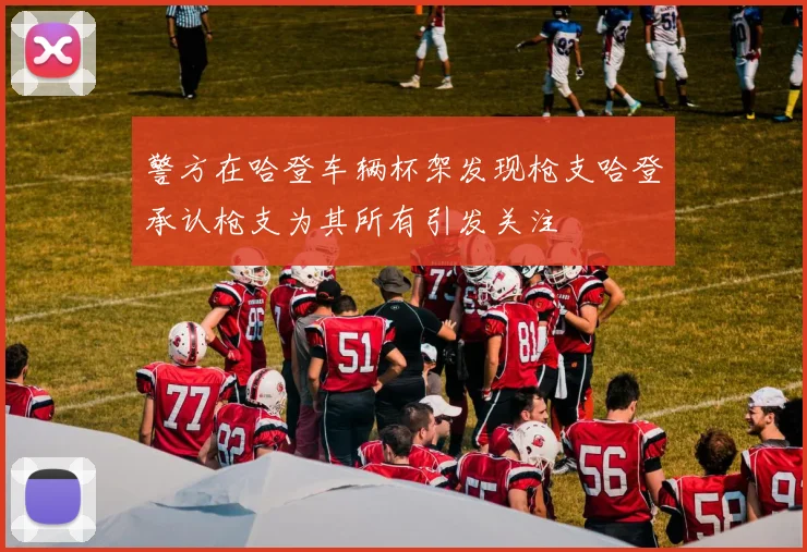警方在哈登车辆杯架发现枪支哈登承认枪支为其所有引发关注