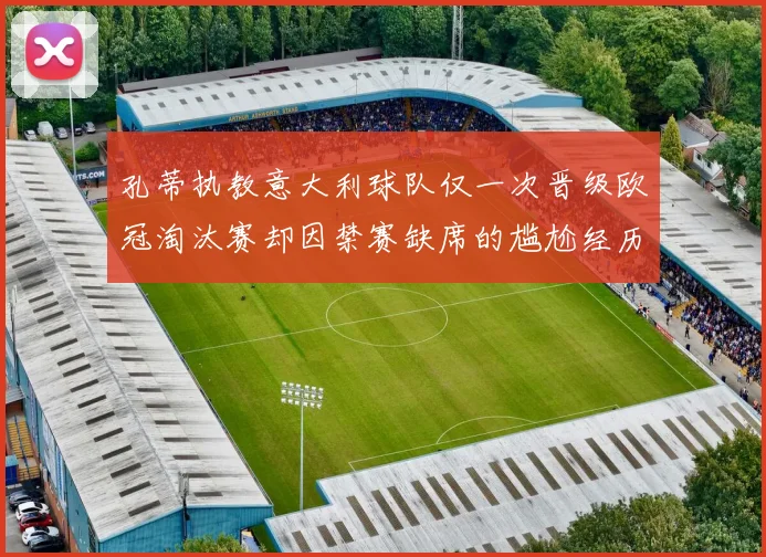 孔蒂执教意大利球队仅一次晋级欧冠淘汰赛却因禁赛缺席的尴尬经历