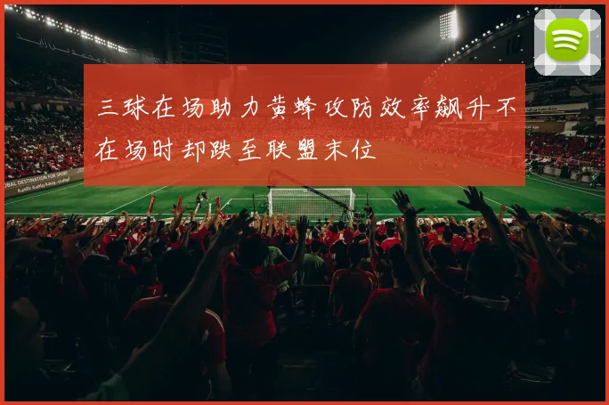 三球在场助力黄蜂攻防效率飙升不在场时却跌至联盟末位