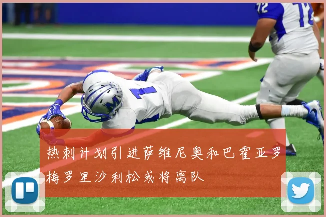 热刺计划引进萨维尼奥和巴霍亚罗梅罗里沙利松或将离队