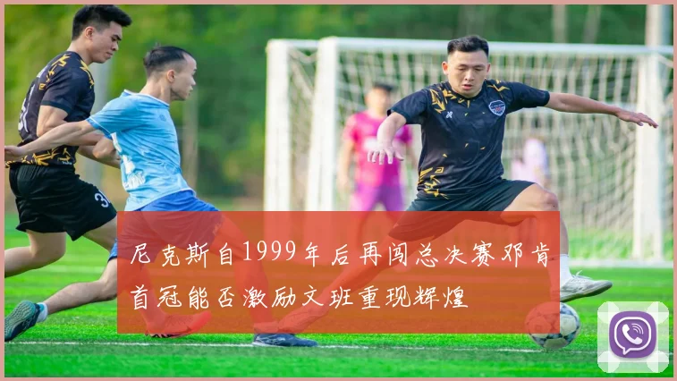尼克斯自1999年后再闯总决赛邓肯首冠能否激励文班重现辉煌