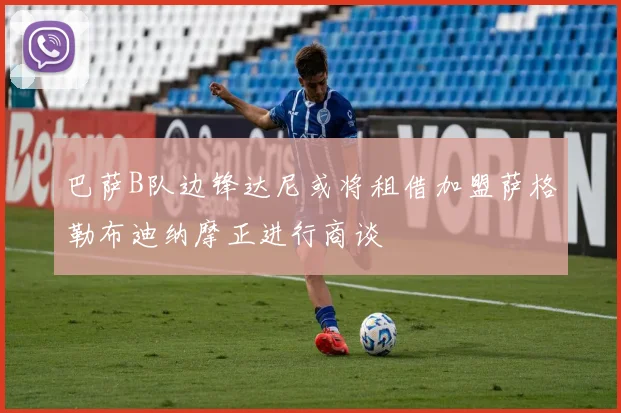 巴萨B队边锋达尼或将租借加盟萨格勒布迪纳摩正进行商谈