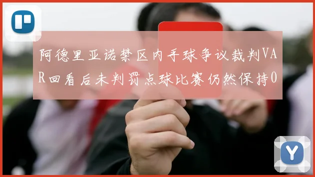 阿德里亚诺禁区内手球争议裁判VAR回看后未判罚点球比赛仍然保持0-0平局