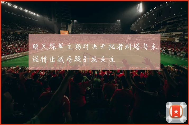 明天绿军主场对决开拓者科塔与米诺特出战存疑引发关注