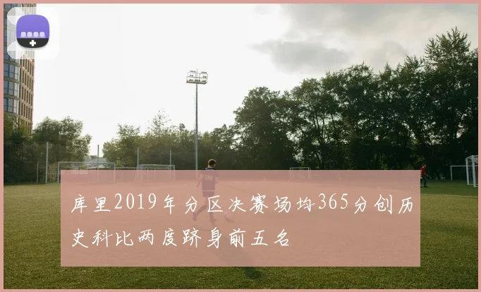 库里2019年分区决赛场均365分创历史科比两度跻身前五名