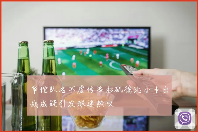 华佗队名不虚传洛杉矶德比小卡出战成疑引发球迷热议