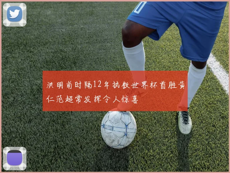洪明甫时隔12年执教世界杯首胜黄仁范超常发挥令人惊喜