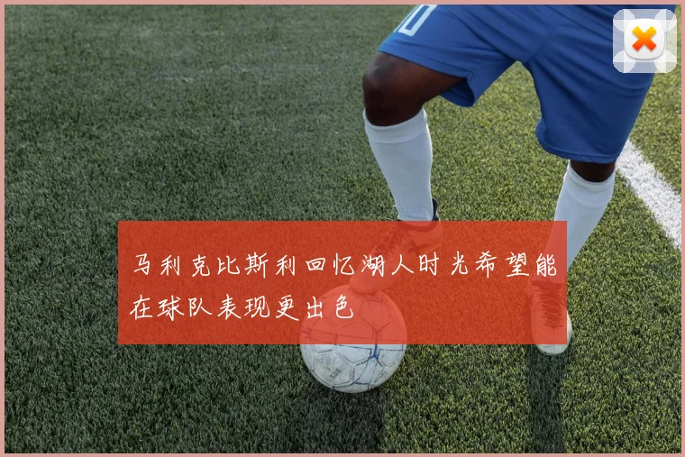 马利克比斯利回忆湖人时光希望能在球队表现更出色