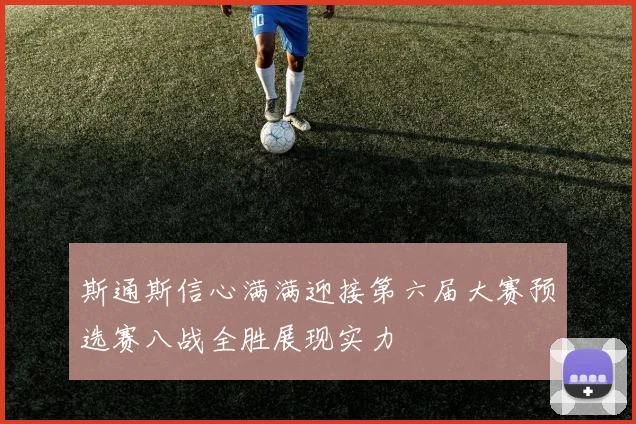 斯通斯信心满满迎接第六届大赛预选赛八战全胜展现实力