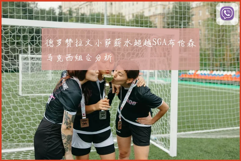 德罗赞拉文小萨薪水超越SGA布伦森马克西组合分析